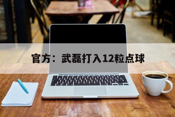 官方：武磊打入12粒点球(官方武磊打入12粒点球了吗)|PG电子app